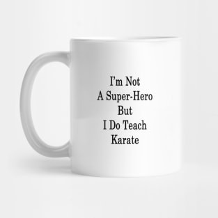 I'm Not A Super Hero But I Do Teach Karate Mug